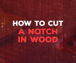 Woodworking 101: How to Cut a Notch in Wood for Beginners